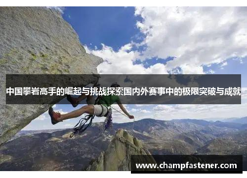 中国攀岩高手的崛起与挑战探索国内外赛事中的极限突破与成就