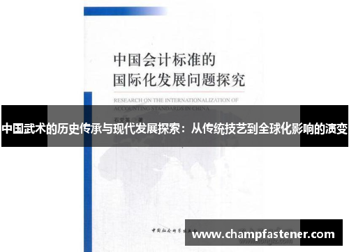 中国武术的历史传承与现代发展探索：从传统技艺到全球化影响的演变