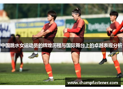 中国跳水女运动员的辉煌历程与国际舞台上的卓越表现分析