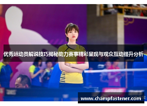 优秀运动员解说技巧揭秘助力赛事精彩呈现与观众互动提升分析