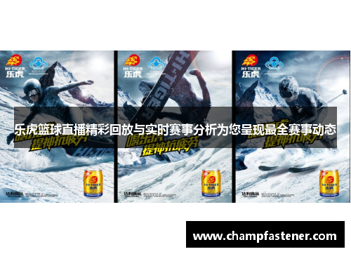 乐虎篮球直播精彩回放与实时赛事分析为您呈现最全赛事动态