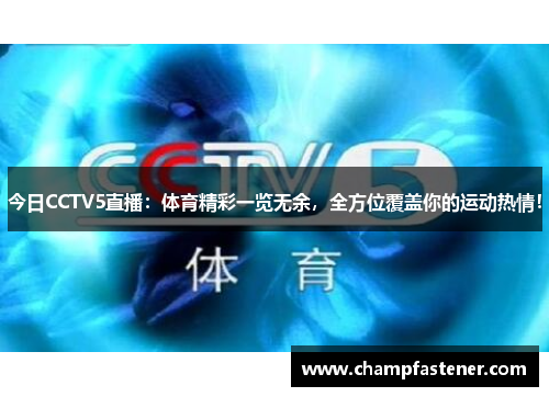 今日CCTV5直播：体育精彩一览无余，全方位覆盖你的运动热情！